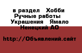  в раздел : Хобби. Ручные работы » Украшения . Ямало-Ненецкий АО